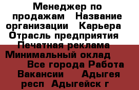 Менеджер по продажам › Название организации ­ Карьера › Отрасль предприятия ­ Печатная реклама › Минимальный оклад ­ 60 000 - Все города Работа » Вакансии   . Адыгея респ.,Адыгейск г.